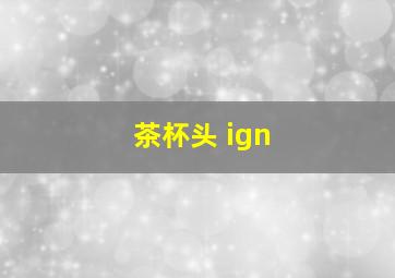 茶杯头 ign